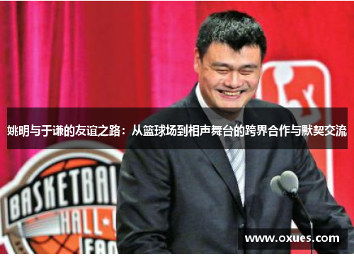 姚明与于谦的友谊之路：从篮球场到相声舞台的跨界合作与默契交流