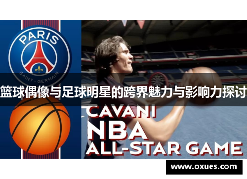篮球偶像与足球明星的跨界魅力与影响力探讨